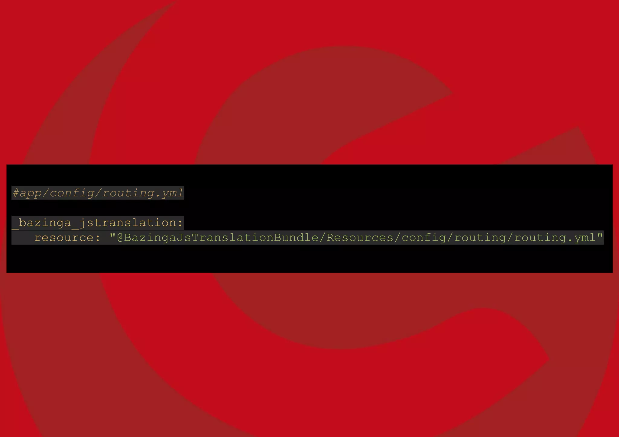 #app/config/routing.yml
_bazinga_jstranslation:
resource: "@BazingaJsTranslationBundle/Resources/config/routing/routing.yml"
 
