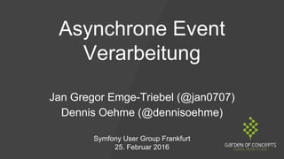 Asynchrone Event
Verarbeitung
Jan Gregor Emge-Triebel (@jan0707)
Dennis Oehme (@dennisoehme)
Symfony User Group Frankfurt
25. Februar 2016
 