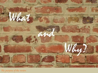 What
                               and
                                     Why?
The purpose of the review	

 
