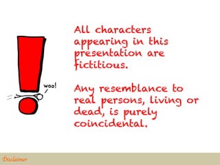 All characters
                appearing in this
                presentation are
                fictitious.

                Any resemblance to
                real persons, living or
                dead, is purely
                coincidental.


Disclaimer	

 