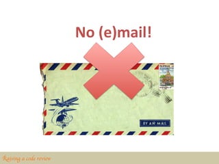 No	
  (e)mail!	
  




Raising a code review	

 