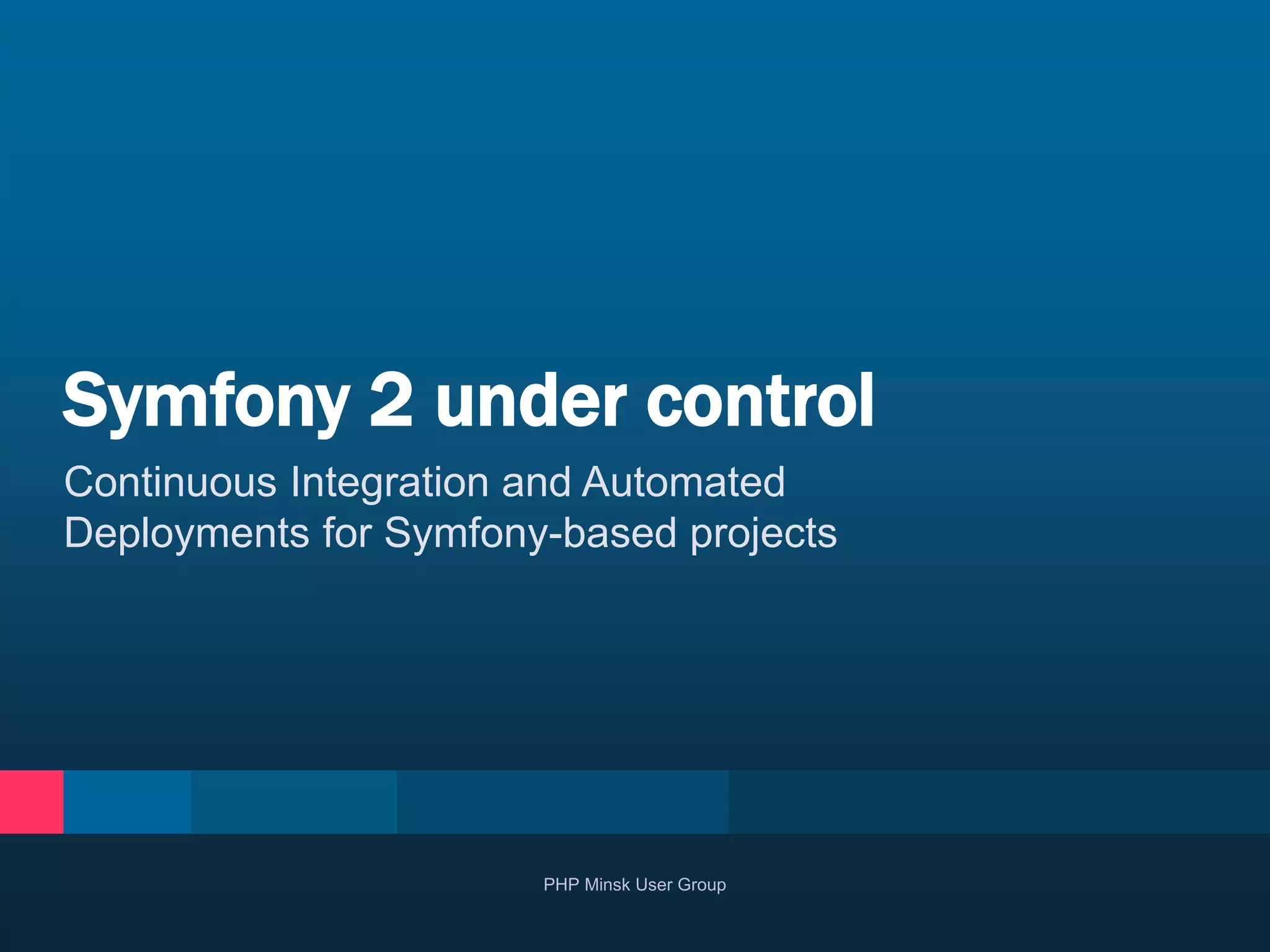 Continuous Integration and Automated
Deployments for Symfony-based projects
Symfony 2 under control
PHP Minsk User Group
 