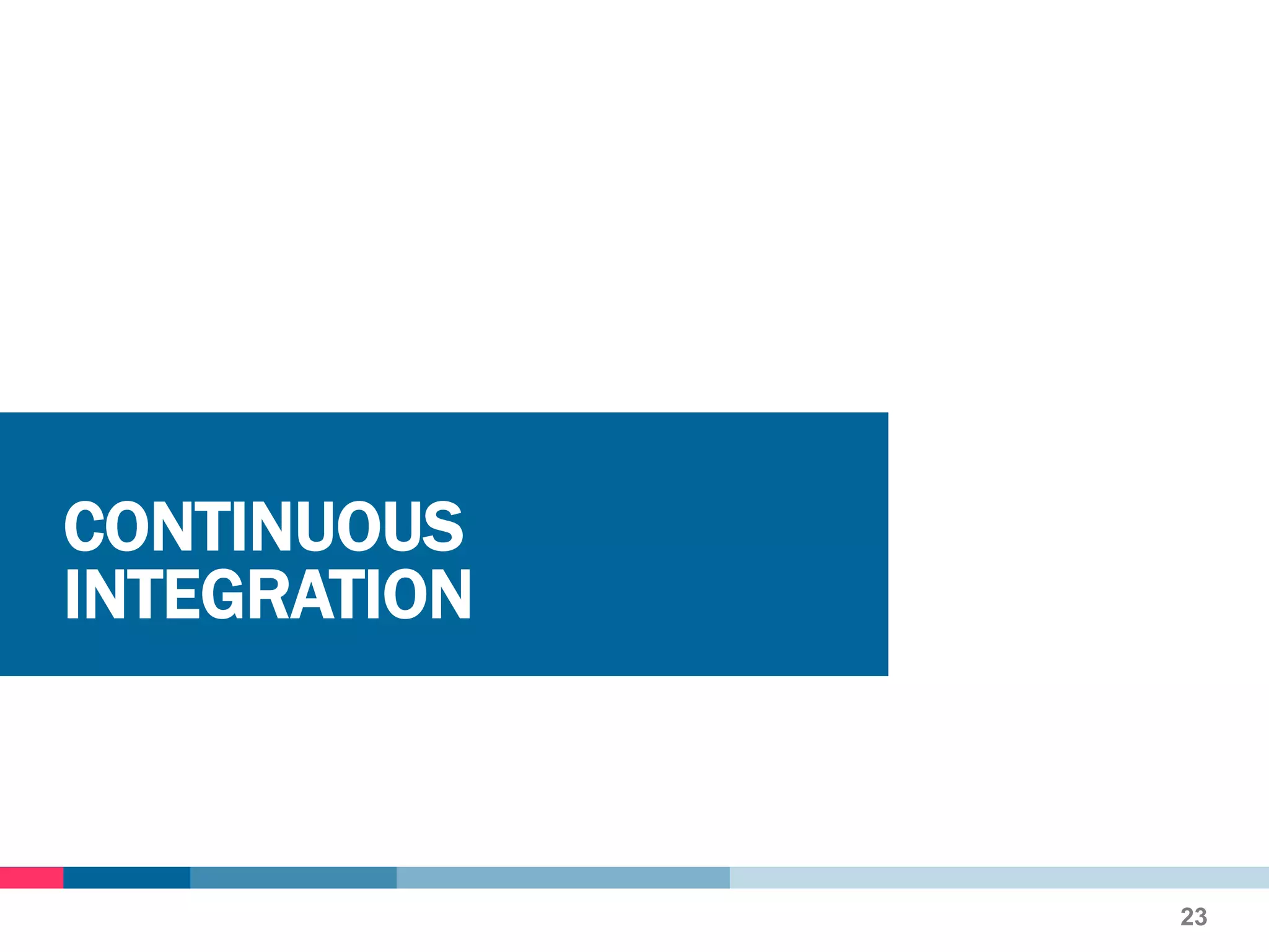 CONTINUOUS
INTEGRATION
23
 