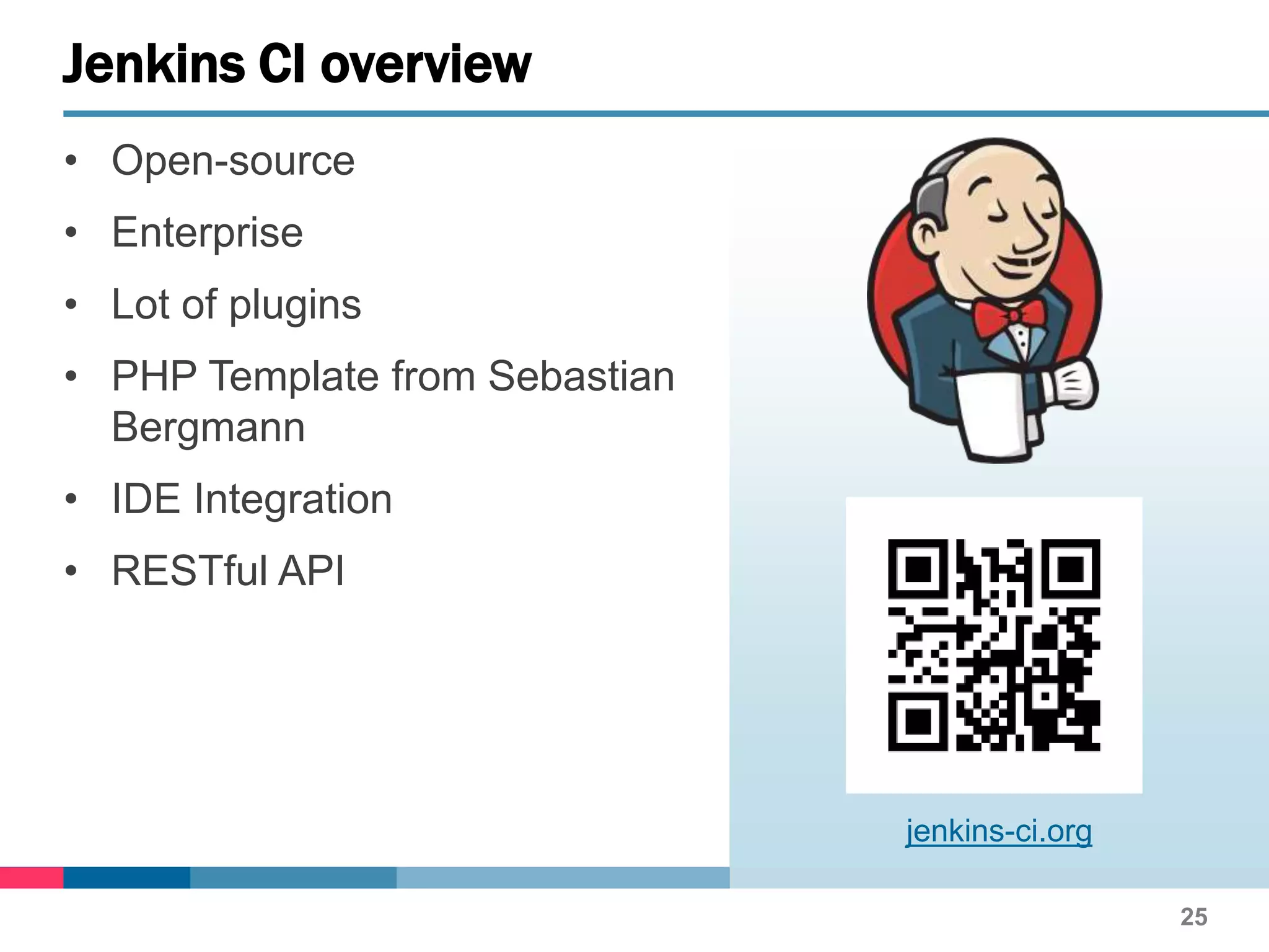 • Open-source
• Enterprise
• Lot of plugins
• PHP Template from Sebastian
Bergmann
• IDE Integration
• RESTful API
25
Jenkins CI overview
jenkins-ci.org
 
