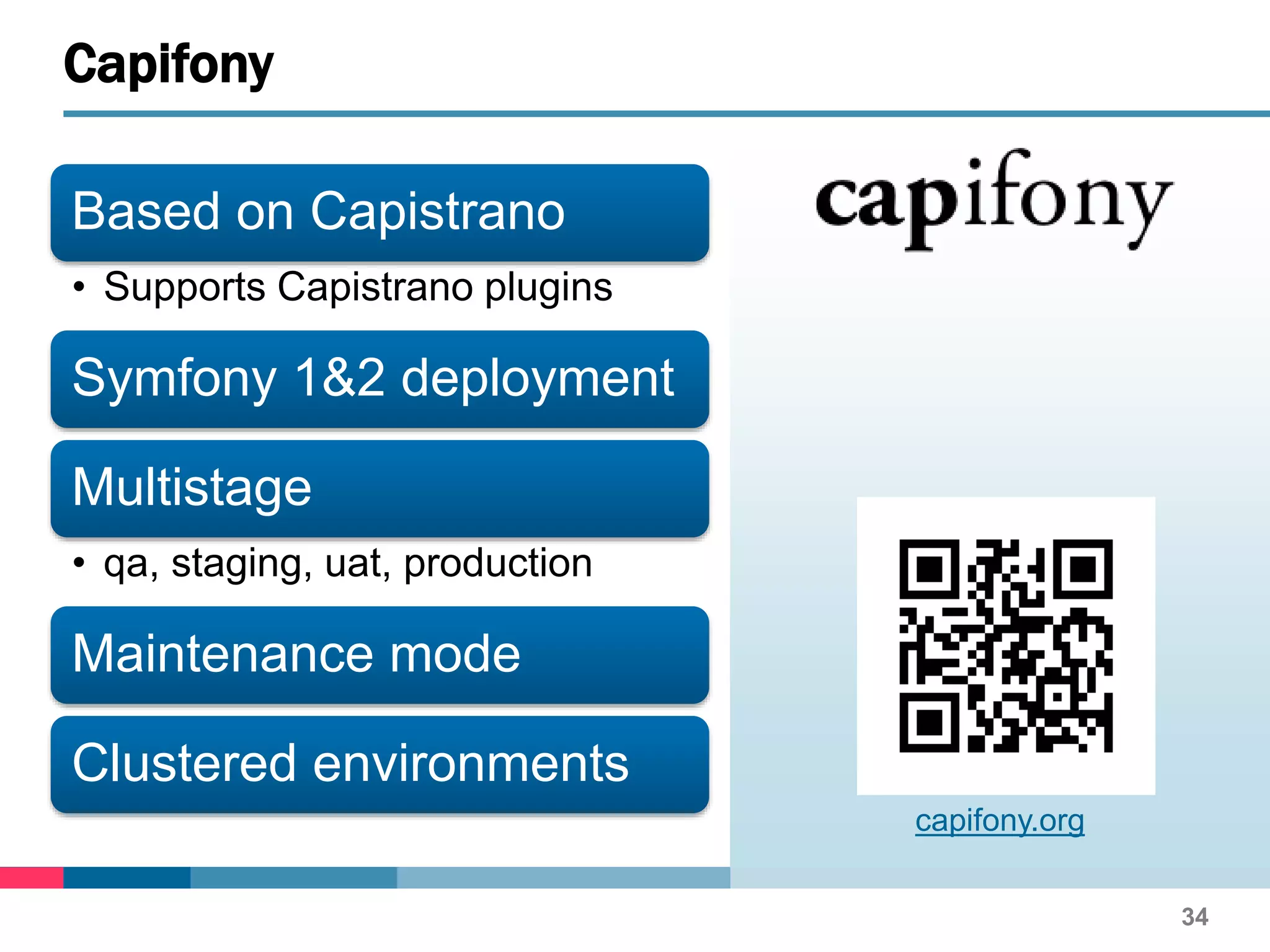 Based on Capistrano
• Supports Capistrano plugins
Symfony 1&2 deployment
Multistage
• qa, staging, uat, production
Maintenance mode
Clustered environments
34
Capifony
capifony.org
 