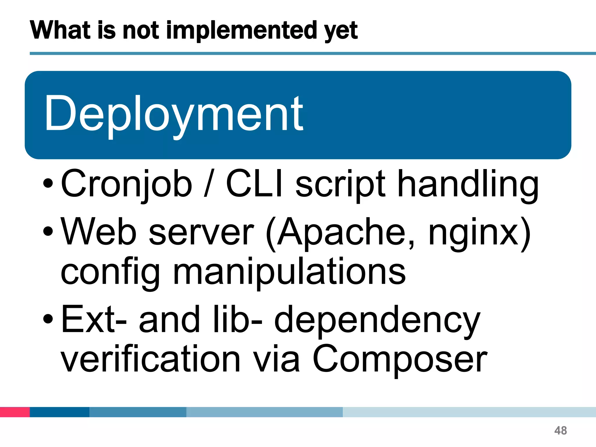 Deployment
•Cronjob / CLI script handling
•Web server (Apache, nginx)
config manipulations
•Ext- and lib- dependency
verification via Composer
What is not implemented yet
48
 