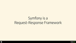 Symfony is a 
Request-Response Framework
 