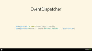 EventDispatcher
$dispatcher = new EventDispatcher();
$dispatcher->addListener('kernel.request', $callable);
 
