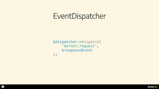 EventDispatcher
$dispatcher->dispatch(
'kernel.request',
$responseEvent
);
 
