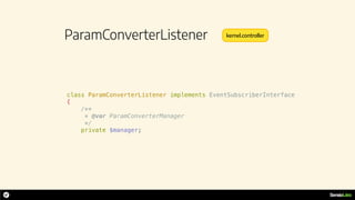 ParamConverterListener
class ParamConverterListener implements EventSubscriberInterface
{
/**
* @var ParamConverterManager
*/
private $manager;
kernel.controller
 