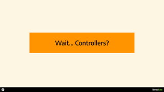 Wait… Controllers?
 