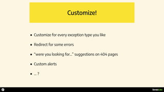 Customize!
• Customize for every exception type you like
• Redirect for some errors
• “were you looking for…” suggestions on 404 pages
• Custom alerts
• … ?
 