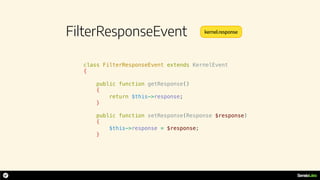 FilterResponseEvent
class FilterResponseEvent extends KernelEvent
{
public function getResponse()
{
return $this->response;
}
public function setResponse(Response $response)
{
$this->response = $response;
}
kernel.response
 