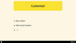 Customize!
• Sign cookies
• Add custom headers
• … ?
 