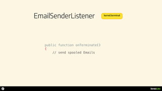 EmailSenderListener
public function onTerminate()
{
// send spooled Emails
kernel.terminat
 