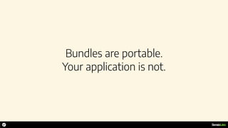 Bundles are portable.
Your application is not.
 