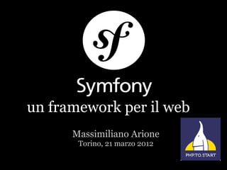 un framework per il web
      Massimiliano Arione
       Torino, 21 marzo 2012
 