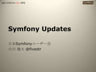 Symfony Updates 日本Symfonyユーザー会 小川 雄大@fivestr 