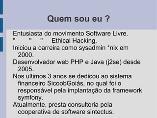 Quem sou eu ? Entusiasta do movimento Software Livre. 