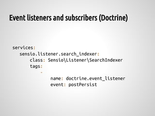 Event listeners and subscribers (Doctrine)


 services:
    sensio.listener.search_indexer:
        class: SensioListenerSearchIndexer
        tags:
            -
                name: doctrine.event_listener
                event: postPersist
 