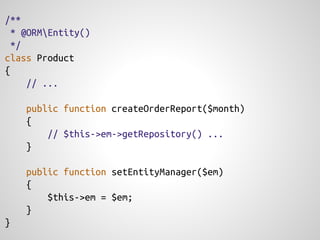 /**
  * @ORMEntity()
  */
class Product
{
     // ...

    public function createOrderReport($month)
    {
        // $this->em->getRepository() ...
    }

    public function setEntityManager($em)
    {
        $this->em = $em;
    }
}
 