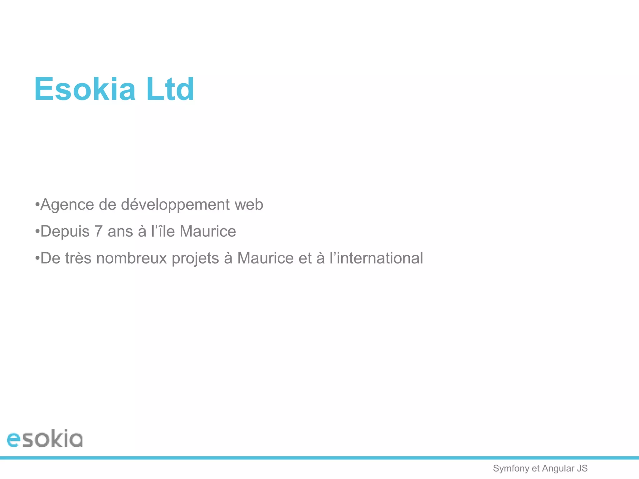 Symfony et Angular JS
Esokia Ltd
•Agence de développement web
•Depuis 7 ans à l’île Maurice
•De très nombreux projets à Maurice et à l’international
 