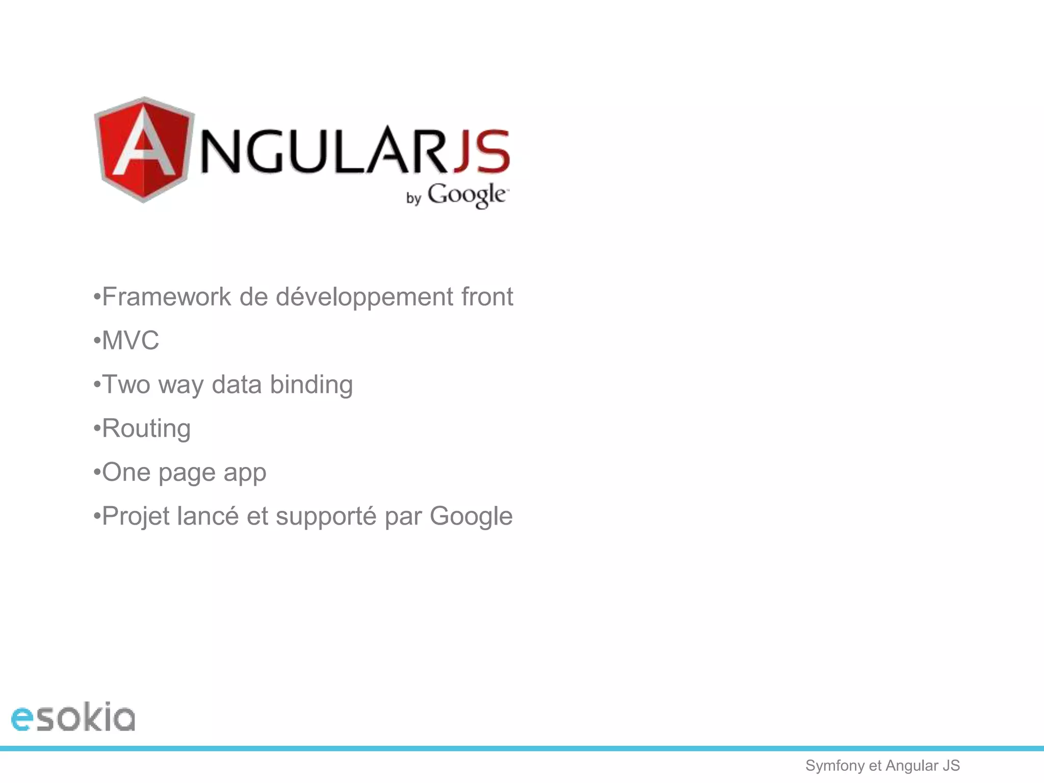 Symfony et Angular JS
•Framework de développement front
•MVC
•Two way data binding
•Routing
•One page app
•Projet lancé et supporté par Google
 