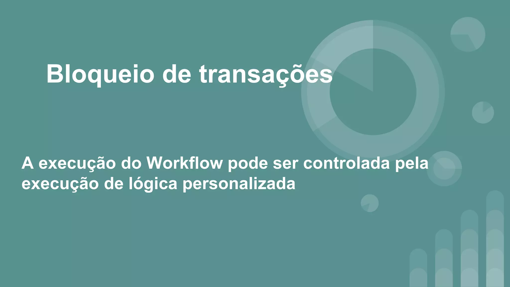 Bloqueio de transações
A execução do Workflow pode ser controlada pela
execução de lógica personalizada
 