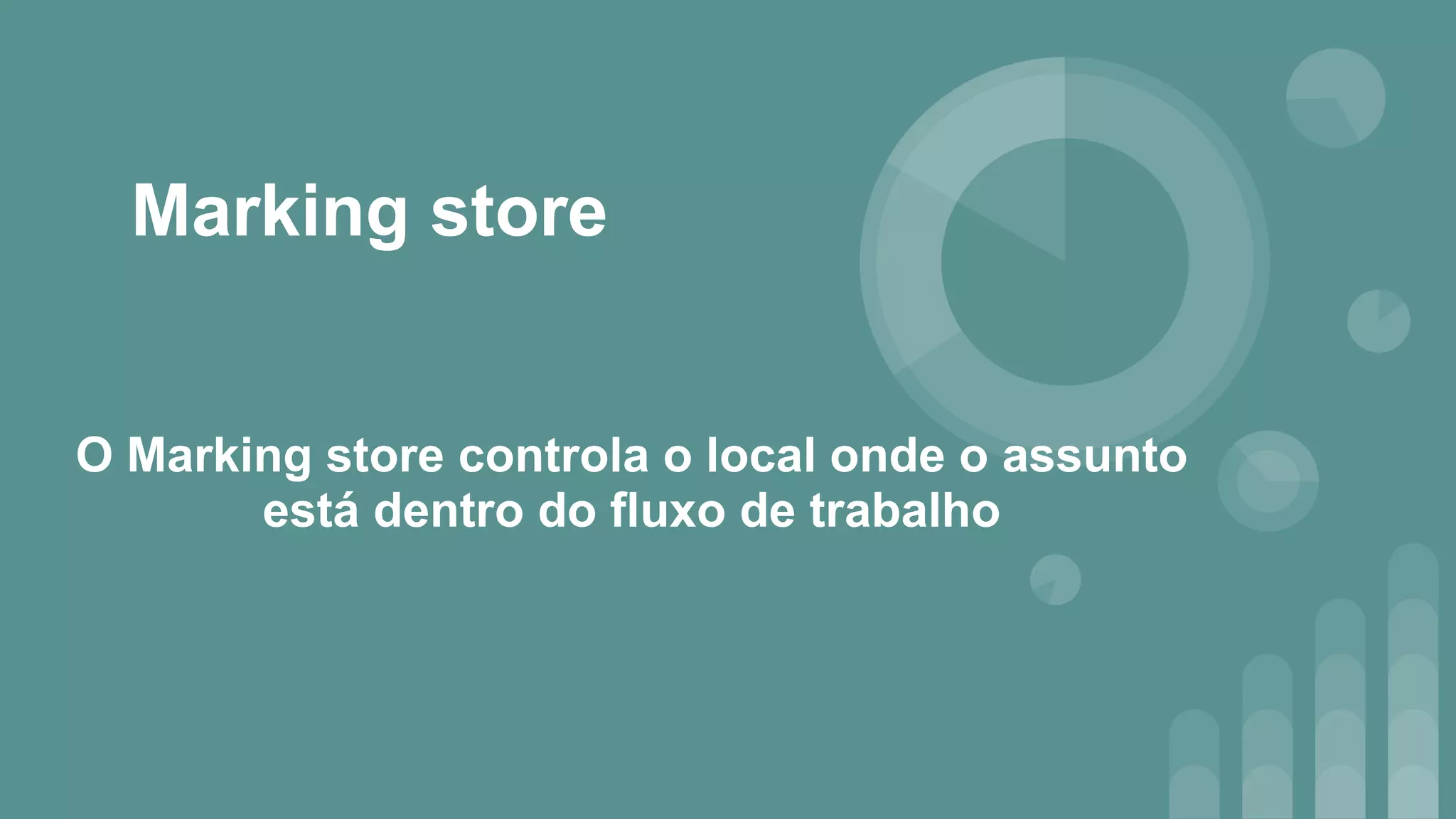 Marking store
O Marking store controla o local onde o assunto
está dentro do fluxo de trabalho
 