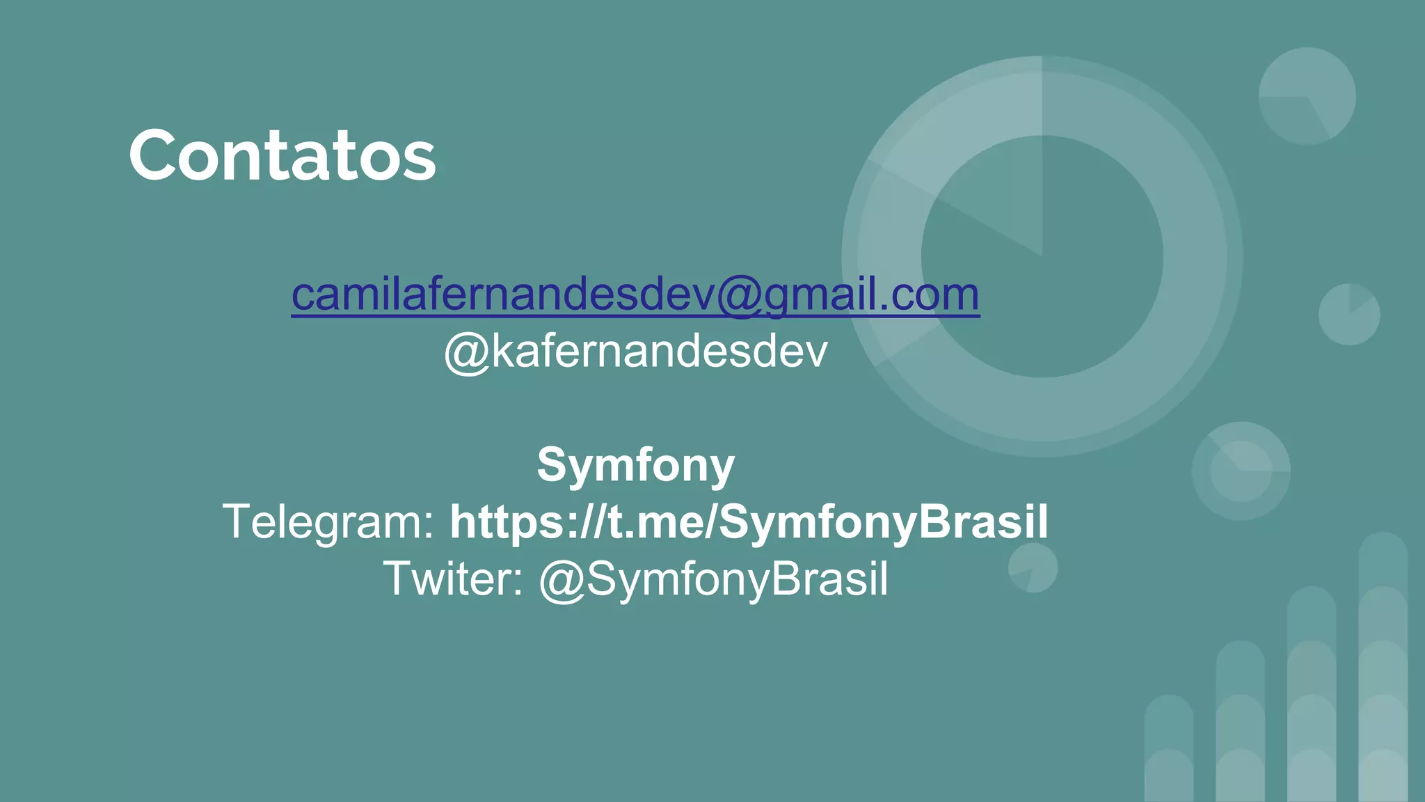 Contatos
camilafernandesdev@gmail.com
@kafernandesdev
Symfony
Telegram: https://t.me/SymfonyBrasil
Twiter: @SymfonyBrasil
 