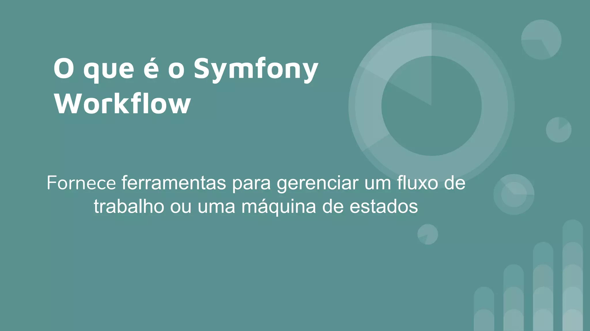 O que é o Symfony
Workflow
Fornece ferramentas para gerenciar um fluxo de
trabalho ou uma máquina de estados
 