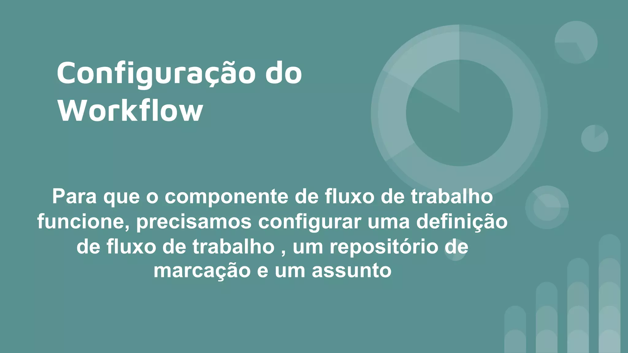 Configuração do
Workflow
Para que o componente de fluxo de trabalho
funcione, precisamos configurar uma definição
de fluxo de trabalho , um repositório de
marcação e um assunto
 
