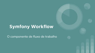 Symfony Workflow
O componente de fluxo de trabalho
 