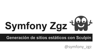 Symfony Zgz
Generación de sitios estáticos con Sculpin
@symfony_zgz
 