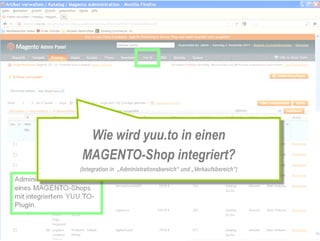 Wie wird yuu.to in einen
MAGENTO-Shop integriert?
(Integration in „Administrationsbereich“ und „Verkaufsbereich“)
 