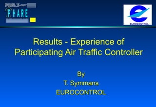Results - Experience of Participating Air Traffic Controller By T. Symmans EUROCONTROL 