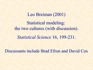Leo Breiman (2001)
           Statistical modeling:
     the two cultures (with discussion).
      Statistical Science 16, 199-231.

Discussants include Brad Efron and David Cox
 