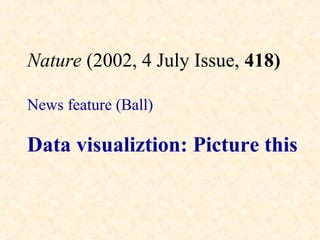 Nature (2002, 4 July Issue, 418)

News feature (Ball)

Data visualiztion: Picture this
 