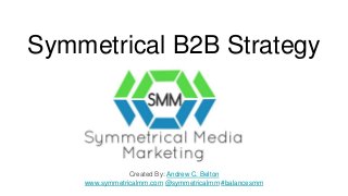 Symmetrical B2B Strategy
Created By: Andrew C. Belton
www.symmetricalmm.com @symmetricalmm #balancesmm
 