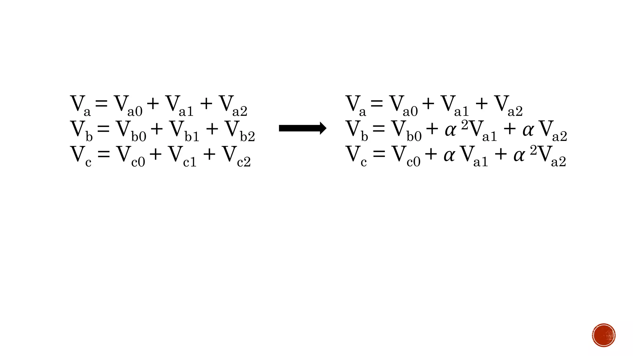 Va = Va0 + Va1 + Va2
Vb = Vb0 + Vb1 + Vb2
Vc = Vc0 + Vc1 + Vc2
Va = Va0 + Va1 + Va2
Vb = Vb0 + α 2Va1 + α Va2
Vc = Vc0 + α Va1 + α 2Va2
 