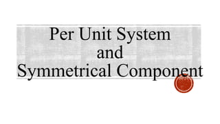 Per Unit System
and
Symmetrical Component
 