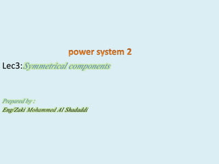 Lec3:Symmetrical components
Prepared by :
Eng/Zaki Mohammed Al Shadaddi
 