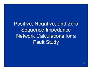 27
Positive, Negative, and Zero
Sequence Impedance
Network Calculations for a
Fault Study
 