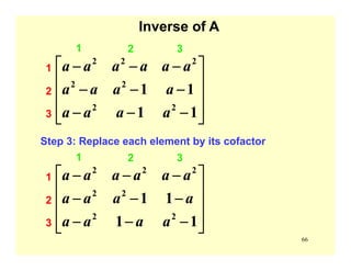 66
⎥
⎥
⎥
⎦
⎤
⎢
⎢
⎢
⎣
⎡
−−−
−−−
−−−
11
11
22
22
222
aaaa
aaaa
aaaaaa1
1
2
3
2 3
Inverse of A
Step 3: Replace each element by its cofactor
⎥
⎥
⎥
⎦
⎤
⎢
⎢
⎢
⎣
⎡
−−−
−−−
−−−
11
11
22
22
222
aaaa
aaaa
aaaaaa1
1
2
3
2 3
 