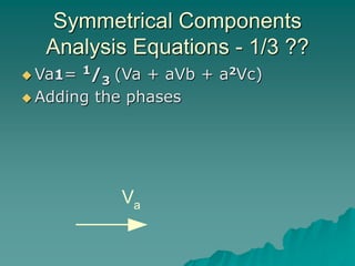 Symmetrical Components
Analysis Equations - 1/3 ??
 Va1= 1/3 (Va + aVb + a2Vc)
 Adding the phases
Va
 