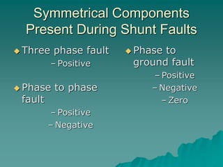 Symmetrical Components
Present During Shunt Faults
 Three phase fault
– Positive
 Phase to phase
fault
– Positive
– Negative
 Phase to
ground fault
– Positive
– Negative
– Zero
 