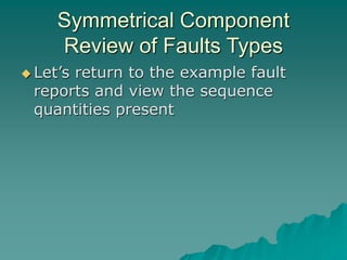 Symmetrical Component
Review of Faults Types
 Let’s return to the example fault
reports and view the sequence
quantities present
 