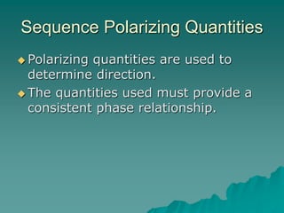 Sequence Polarizing Quantities
 Polarizing quantities are used to
determine direction.
 The quantities used must provide a
consistent phase relationship.
 