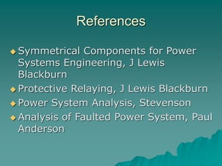 References
 Symmetrical Components for Power
Systems Engineering, J Lewis
Blackburn
 Protective Relaying, J Lewis Blackburn
 Power System Analysis, Stevenson
 Analysis of Faulted Power System, Paul
Anderson
 