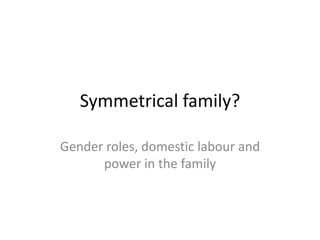 Symmetrical family?
Gender roles, domestic labour and
power in the family
 